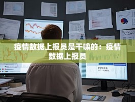 疫情数据上报员是干嘛的：疫情数据上报员