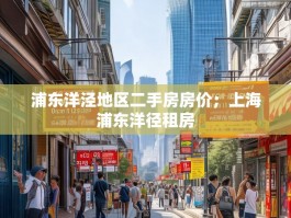 浦东洋泾地区二手房房价；上海浦东洋径租房