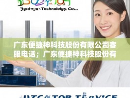 广东便捷神科技股份有限公司客服电话；广东便捷神科技股份有限公司