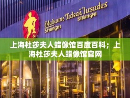 上海杜莎夫人蜡像馆百度百科；上海杜莎夫人蜡像馆官网