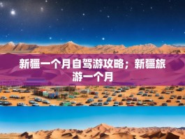 新疆一个月自驾游攻略；新疆旅游一个月