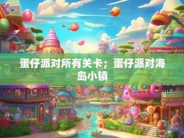 蛋仔派对所有关卡；蛋仔派对海岛小镇