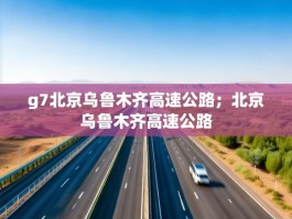 g7北京乌鲁木齐高速公路；北京乌鲁木齐高速公路