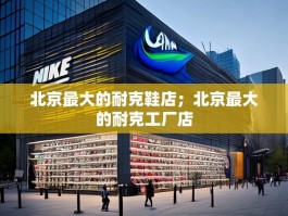 北京最大的耐克鞋店；北京最大的耐克工厂店