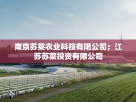 南京苏菜农业科技有限公司；江苏苏菜投资有限公司