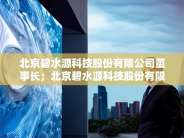 北京碧水源科技股份有限公司董事长；北京碧水源科技股份有限公司