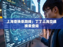 上海查换乘路线；丁丁上海交通换乘查询