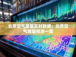 北京空气质量实时数据；北京空气质量预测一周
