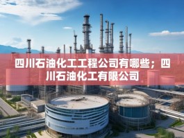 四川石油化工工程公司有哪些；四川石油化工有限公司