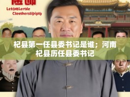 杞县第一任县委书记是谁；河南杞县历任县委书记
