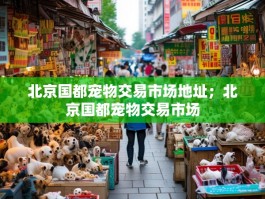 北京国都宠物交易市场地址；北京国都宠物交易市场