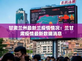 甘肃兰州最新兰疫情情况：兰甘肃疫情最新数据消息