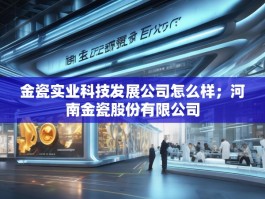 金瓷实业科技发展公司怎么样；河南金瓷股份有限公司