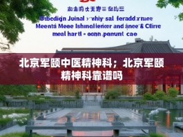 北京军颐中医精神科；北京军颐精神科靠谱吗