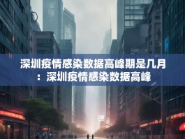 深圳疫情感染数据高峰期是几月：深圳疫情感染数据高峰