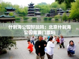 什刹海公园好玩吗；北京什刹海公园需要门票吗