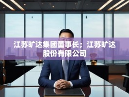 江苏旷达集团董事长；江苏旷达股份有限公司