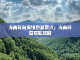 海南环岛高铁旅游景点；海南环岛高铁旅游