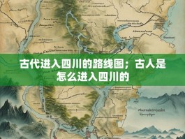 古代进入四川的路线图；古人是怎么进入四川的