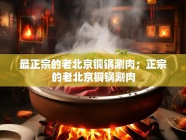 最正宗的老北京铜锅涮肉；正宗的老北京铜锅涮肉