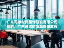 广东哥弟时尚服饰研发有限公司招聘；广东哥弟时尚服饰研发有限公司