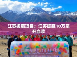 江苏援藏项目；江苏援藏10万毫升血浆