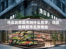 马云北京超市叫什么名字；马云生鲜超市北京地址