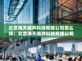 北京海天瑞声科技有限公司怎么样；北京海天瑞声科技有限公司