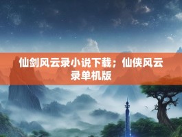 仙剑风云录小说下载；仙侠风云录单机版