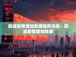 阳城疫情增加数据最新消息：阳城疫情增加数据