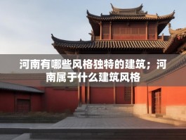 河南有哪些风格独特的建筑；河南属于什么建筑风格