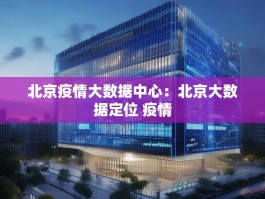 北京疫情大数据中心：北京大数据定位 疫情