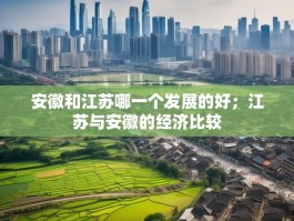 安徽和江苏哪一个发展的好；江苏与安徽的经济比较