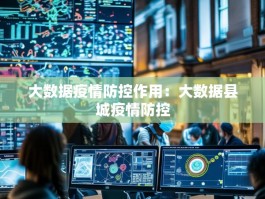 大数据疫情防控作用：大数据县城疫情防控