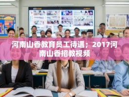河南山香教育员工待遇；2017河南山香招教视频