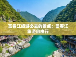 富春江旅游必去的景点；富春江旅游自由行