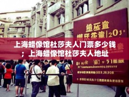 上海蜡像馆杜莎夫人门票多少钱；上海蜡像馆杜莎夫人地址