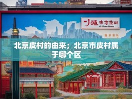 北京皮村的由来；北京市皮村属于哪个区