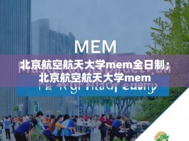 北京航空航天大学mem全日制；北京航空航天大学mem