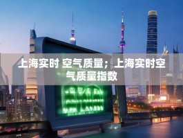 上海实时 空气质量；上海实时空气质量指数