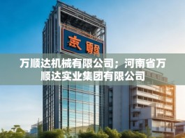 万顺达机械有限公司；河南省万顺达实业集团有限公司