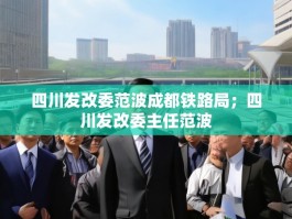 四川发改委范波成都铁路局；四川发改委主任范波