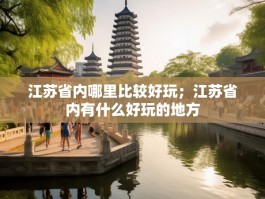 江苏省内哪里比较好玩；江苏省内有什么好玩的地方
