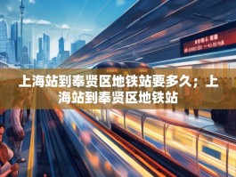 上海站到奉贤区地铁站要多久；上海站到奉贤区地铁站