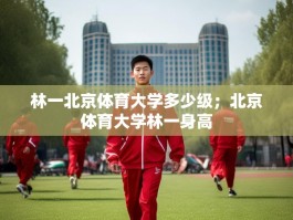 林一北京体育大学多少级；北京体育大学林一身高