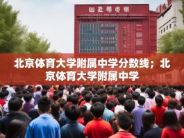 北京体育大学附属中学分数线；北京体育大学附属中学