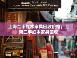 上海二手红木家具回收价格；上海二手红木家具回收