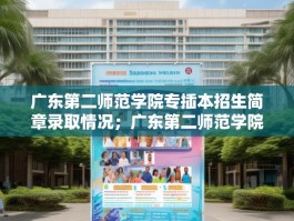 广东第二师范学院专插本招生简章录取情况；广东第二师范学院专插本