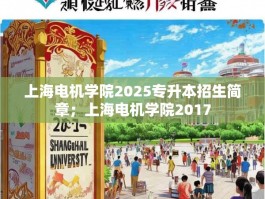 上海电机学院2025专升本招生简章；上海电机学院2017