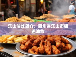 乐山油炸简介；四川省乐山市棣爸油炸